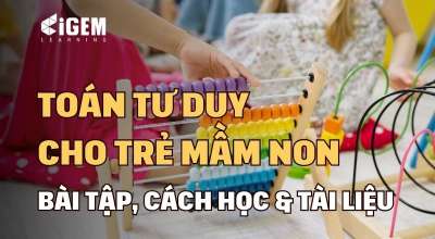 Toán tư duy cho trẻ mầm non: Dạng bài tập, cách học & sách học hiệu quả